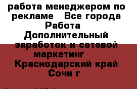 работа менеджером по рекламе - Все города Работа » Дополнительный заработок и сетевой маркетинг   . Краснодарский край,Сочи г.